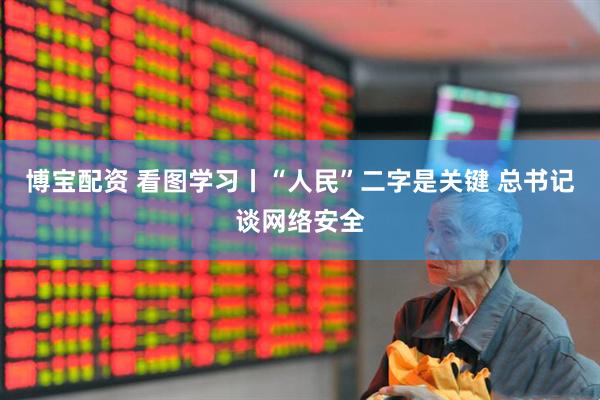 博宝配资 看图学习丨“人民”二字是关键 总书记谈网络安全