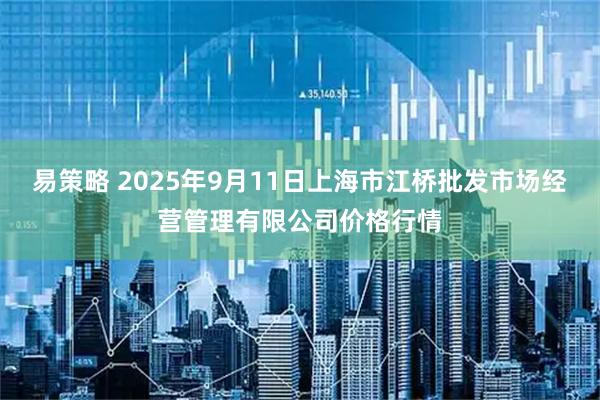 易策略 2025年9月11日上海市江桥批发市场经营管理有限公司价格行情