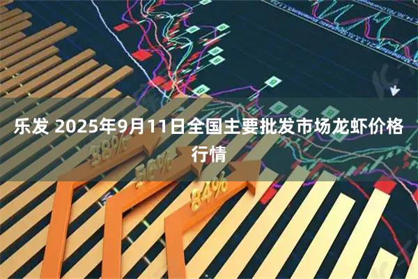 乐发 2025年9月11日全国主要批发市场龙虾价格行情