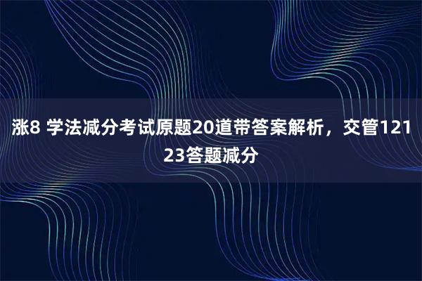 涨8 学法减分考试原题20道带答案解析，交管12123答题减分