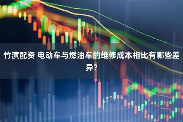 竹演配资 电动车与燃油车的维修成本相比有哪些差异？