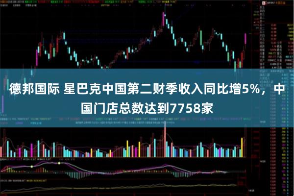 德邦国际 星巴克中国第二财季收入同比增5%，中国门店总数达到7758家