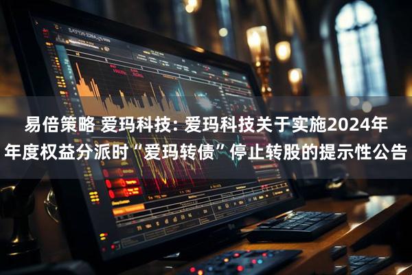 易倍策略 爱玛科技: 爱玛科技关于实施2024年年度权益分派时“爱玛转债”停止转股的提示性公告