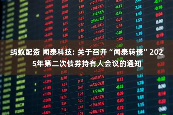 蚂蚁配资 闻泰科技: 关于召开“闻泰转债”2025年第二次债券持有人会议的通知