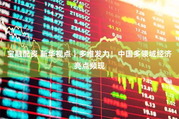 宝融配资 新华视点｜多维发力！中国多领域经济亮点频现