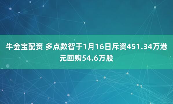 牛金宝配资 多点数智于1月16日斥资451.34万港元回购54.6万股