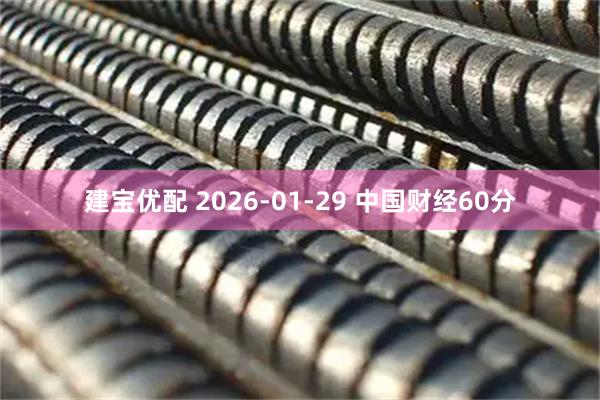 建宝优配 2026-01-29 中国财经60分