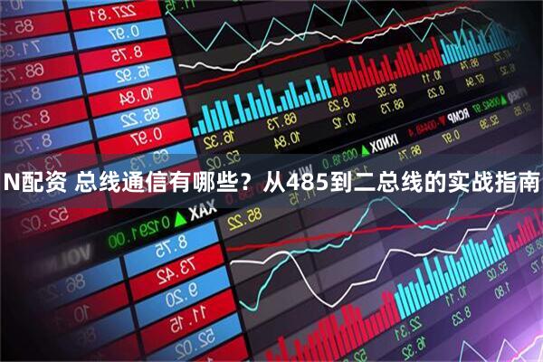 N配资 总线通信有哪些？从485到二总线的实战指南