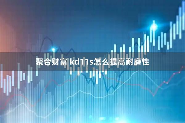 聚合财富 kd11s怎么提高耐磨性