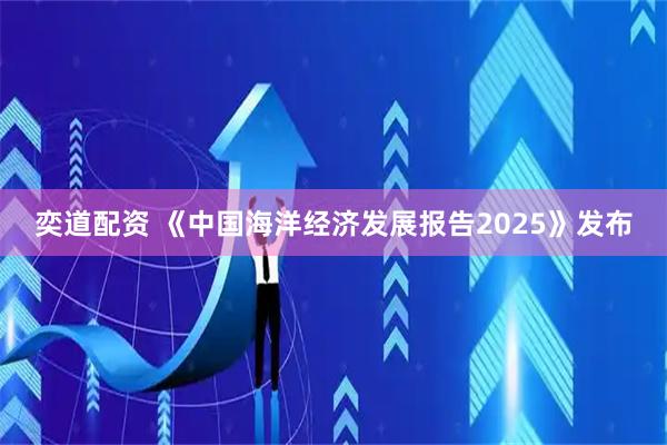 奕道配资 《中国海洋经济发展报告2025》发布