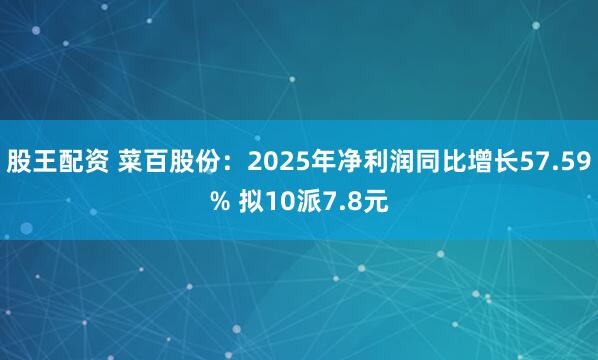 股王配资 菜百股份：2025年净利润同比增长57.59% 拟10派7.8元